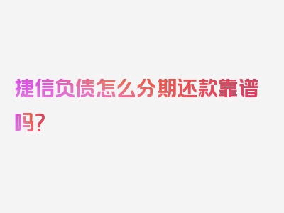 捷信负债怎么分期还款靠谱吗？