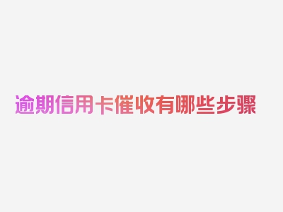 逾期信用卡催收有哪些步骤