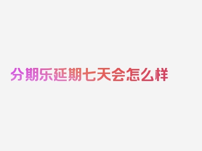 分期乐延期七天会怎么样