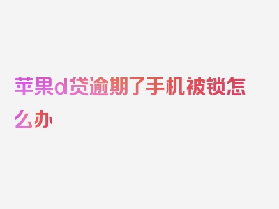 苹果d贷逾期了手机被锁怎么办