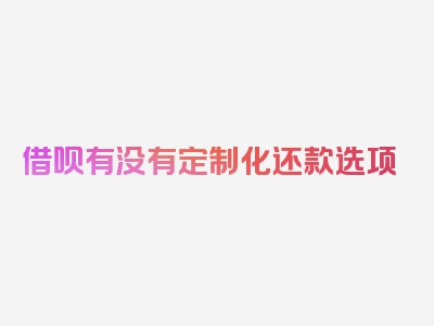 借呗有没有定制化还款选项