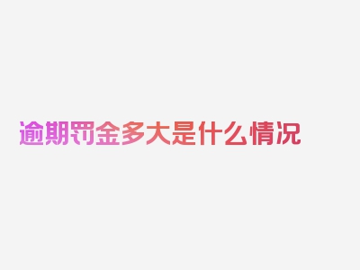 逾期罚金多大是什么情况
