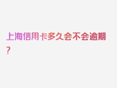 上海信用卡多久会不会逾期？