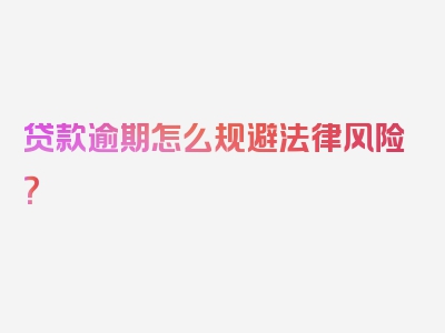 贷款逾期怎么规避法律风险？