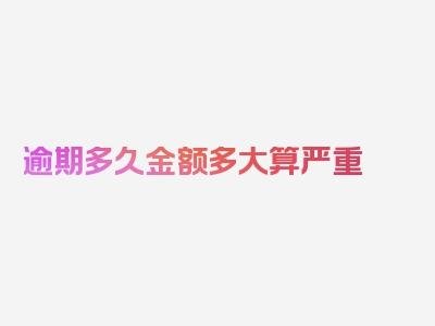 逾期多久金额多大算严重