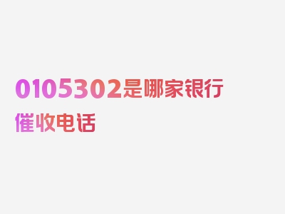 0105302是哪家银行催收电话
