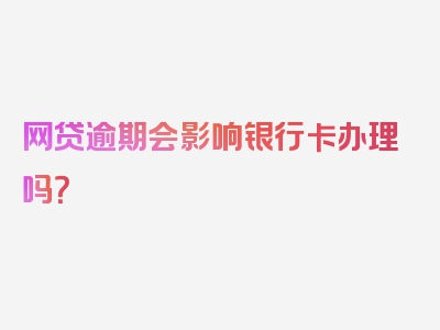 网贷逾期会影响银行卡办理吗？