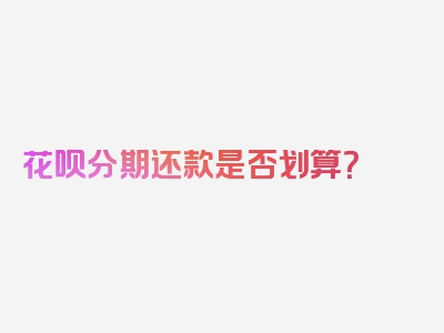 花呗分期还款是否划算？