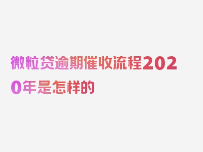 微粒贷逾期催收流程2020年是怎样的