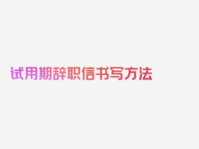 试用期辞职信书写方法