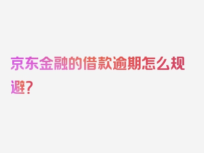 京东金融的借款逾期怎么规避？