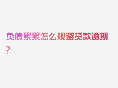 负债累累怎么规避贷款逾期?
