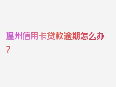 温州信用卡贷款逾期怎么办？