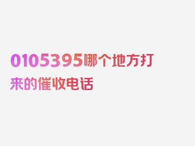 0105395哪个地方打来的催收电话