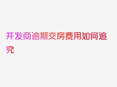 开发商逾期交房费用如何追究