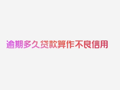 逾期多久贷款算作不良信用
