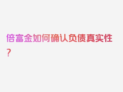 倍富金如何确认负债真实性？