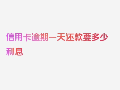 信用卡逾期一天还款要多少利息