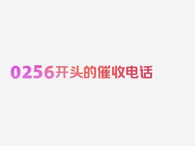 0256开头的催收电话