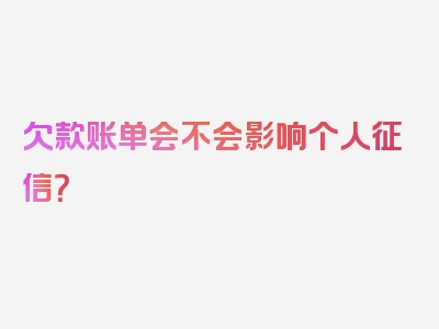 欠款账单会不会影响个人征信？