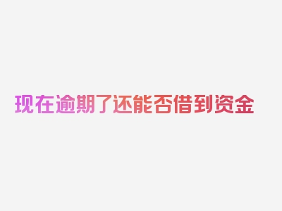 现在逾期了还能否借到资金
