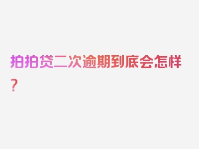 拍拍贷二次逾期到底会怎样？
