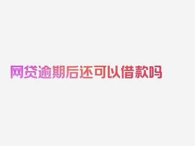 网贷逾期后还可以借款吗