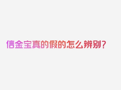 信金宝真的假的怎么辨别？