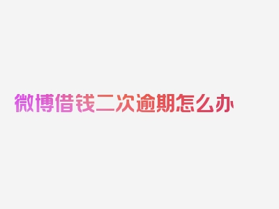 微博借钱二次逾期怎么办