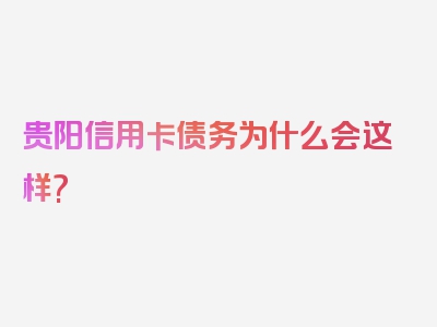 贵阳信用卡债务为什么会这样?