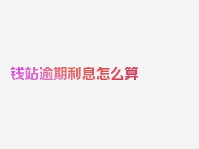 钱站逾期利息怎么算