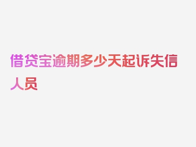 借贷宝逾期多少天起诉失信人员
