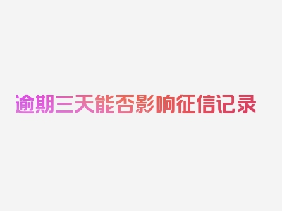 逾期三天能否影响征信记录