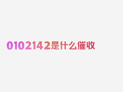 0102142是什么催收