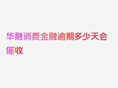 华融消费金融逾期多少天会催收