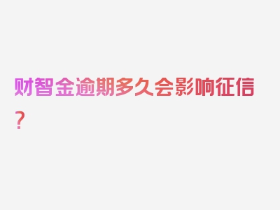 财智金逾期多久会影响征信？