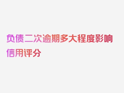 负债二次逾期多大程度影响信用评分