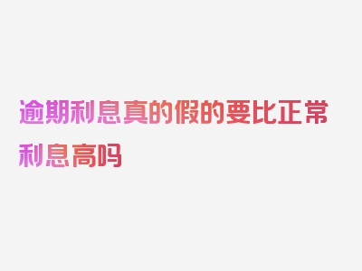 逾期利息真的假的要比正常利息高吗