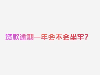 贷款逾期一年会不会坐牢？