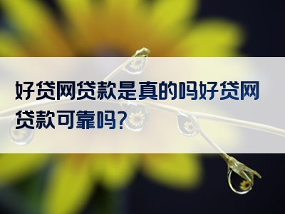 好贷网贷款是真的吗好贷网贷款可靠吗？