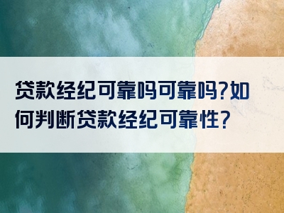 贷款经纪可靠吗可靠吗？如何判断贷款经纪可靠性？