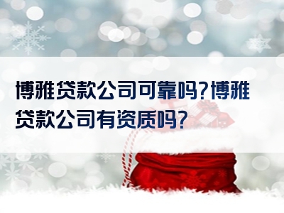 博雅贷款公司可靠吗？博雅贷款公司有资质吗？