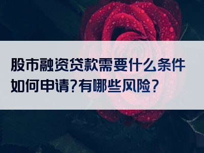 股市融资贷款需要什么条件如何申请？有哪些风险？