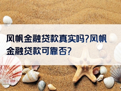 风帆金融贷款真实吗？风帆金融贷款可靠否？