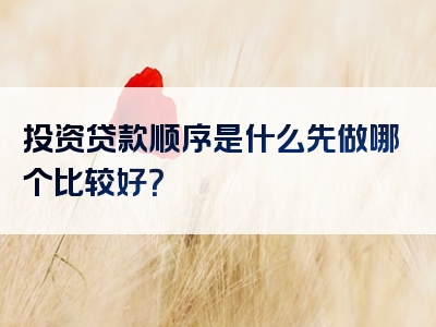 投资贷款顺序是什么先做哪个比较好？
