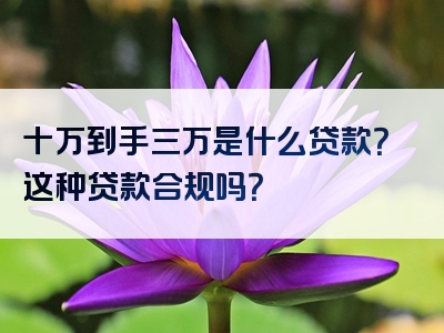 十万到手三万是什么贷款？这种贷款合规吗？