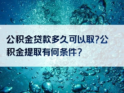 公积金贷款多久可以取？公积金提取有何条件？
