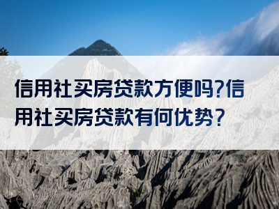 信用社买房贷款方便吗？信用社买房贷款有何优势？