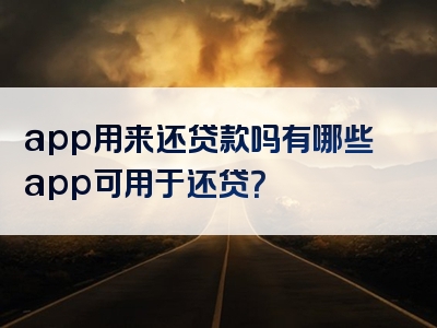 app用来还贷款吗有哪些app可用于还贷？
