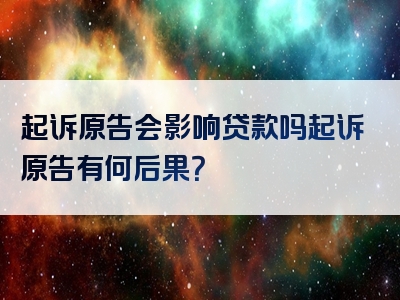 起诉原告会影响贷款吗起诉原告有何后果？